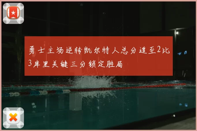 勇士主场逆转凯尔特人总分追至2比3库里关键三分锁定胜局