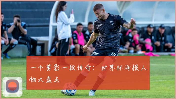 一个剪影一段传奇:世界杯海报人物大盘点