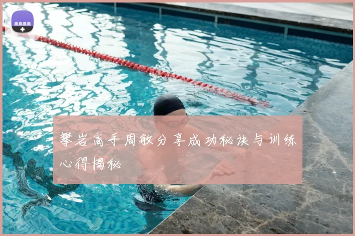 攀岩高手周敏分享成功秘诀与训练心得揭秘