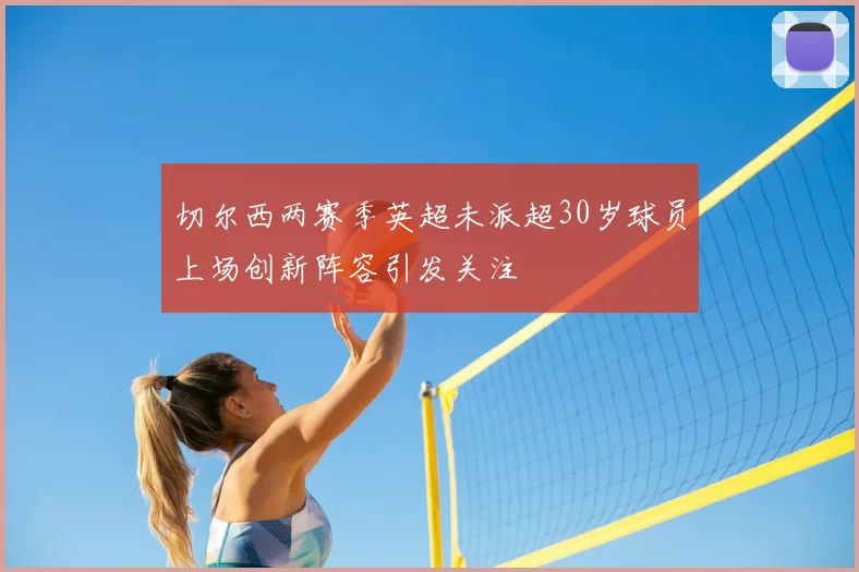 切尔西两赛季英超未派超30岁球员上场创新阵容引发关注