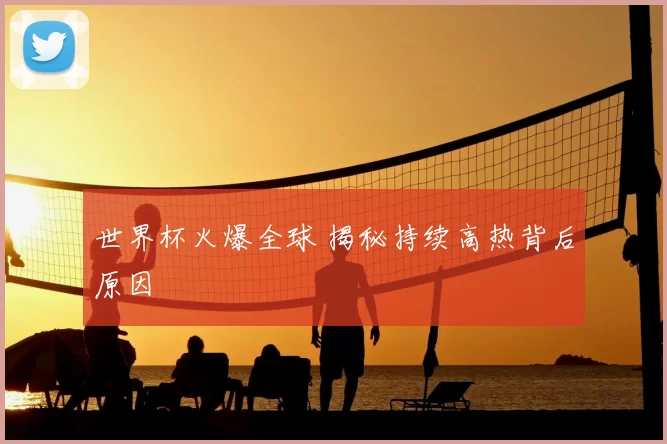 世界杯火爆全球 揭秘持续高热背后原因