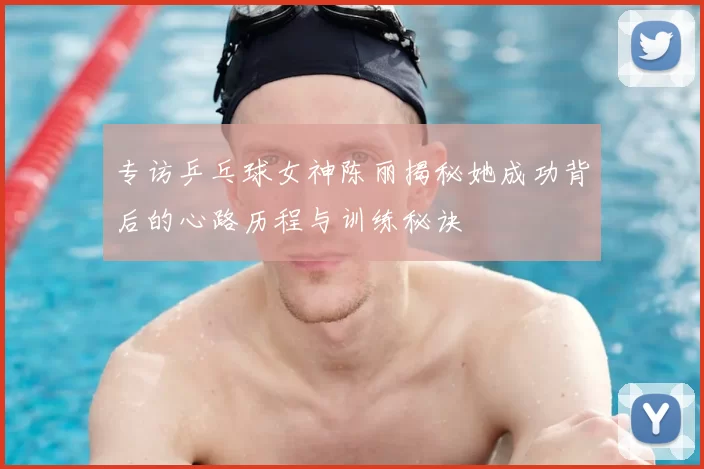 专访乒乓球女神陈丽揭秘她成功背后的心路历程与训练秘诀