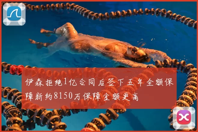 伊森拒绝1亿合同后签下五年全额保障新约8150万保障金额更高