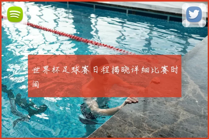世界杯足球赛日程揭晓详细比赛时间