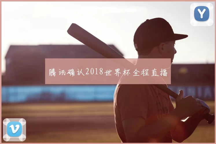 腾讯确认2018世界杯全程直播