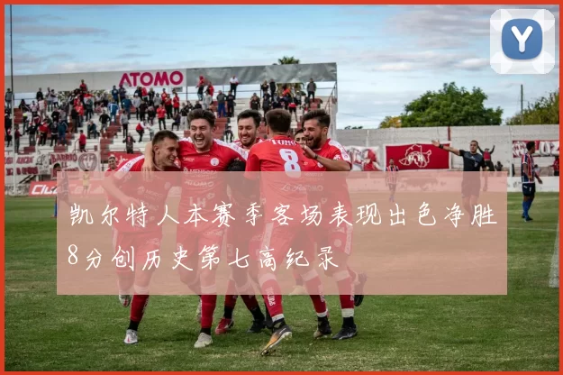 凯尔特人本赛季客场表现出色净胜8分创历史第七高纪录