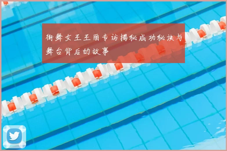 街舞女王王丽专访揭秘成功秘诀与舞台背后的故事