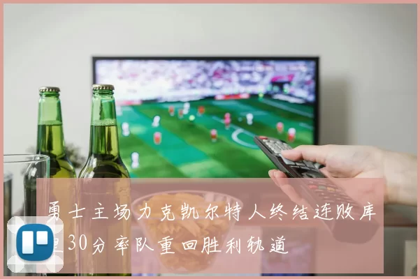 勇士主场力克凯尔特人终结连败库里30分率队重回胜利轨道