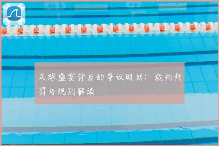 足球盛宴背后的争议时刻:裁判判罚与规则解读