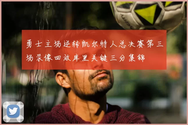 勇士主场逆转凯尔特人总决赛第三场录像回放库里关键三分集锦