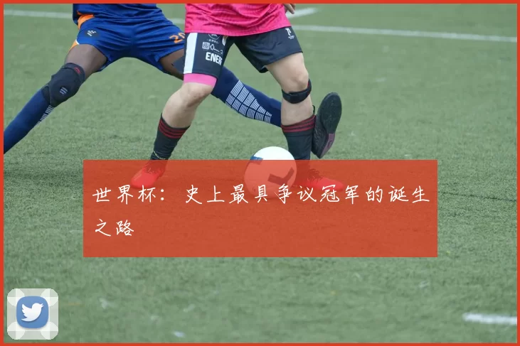 世界杯:史上最具争议冠军的诞生之路