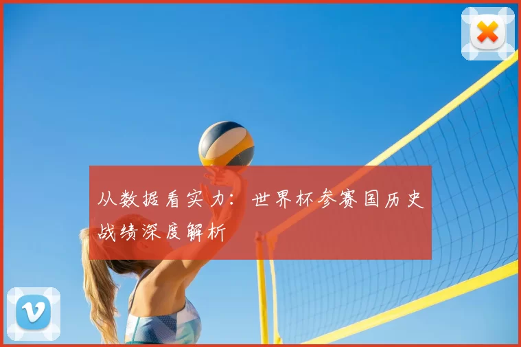 从数据看实力:世界杯参赛国历史战绩深度解析