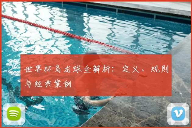 世界杯乌龙球全解析:定义、规则与经典案例