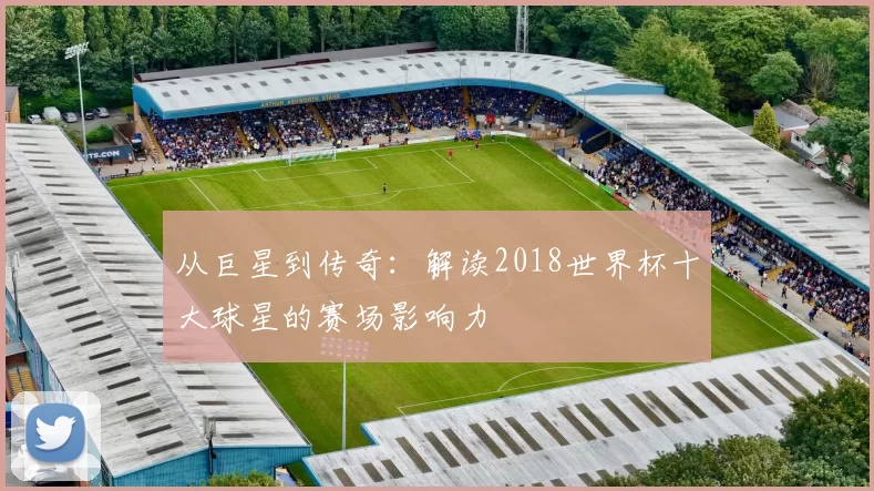 从巨星到传奇:解读2018世界杯十大球星的赛场影响力