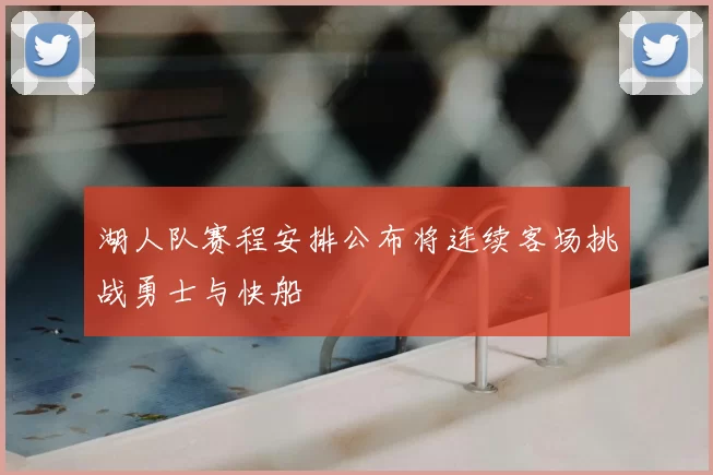 湖人队赛程安排公布将连续客场挑战勇士与快船