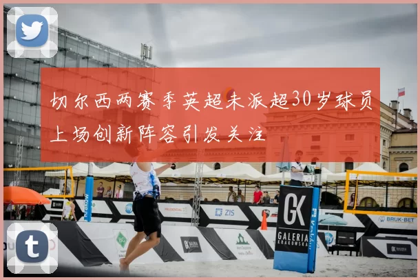 切尔西两赛季英超未派超30岁球员上场创新阵容引发关注