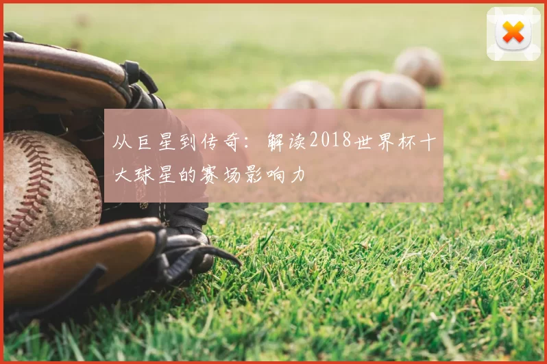 从巨星到传奇:解读2018世界杯十大球星的赛场影响力