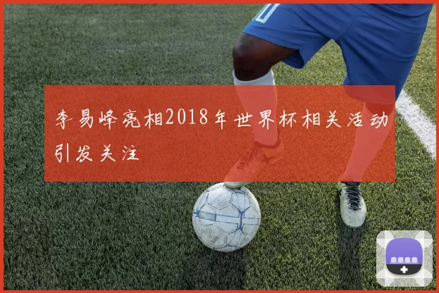 李易峰亮相2018年世界杯相关活动引发关注