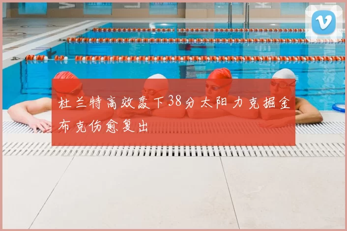 杜兰特高效轰下38分太阳力克掘金布克伤愈复出