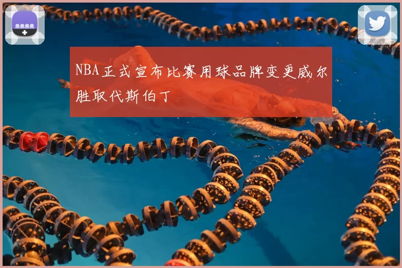 NBA正式宣布比赛用球品牌变更威尔胜取代斯伯丁