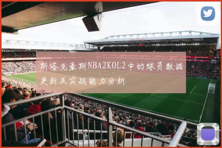 斯塔克豪斯NBA2KOL2中的球员数据更新及实战能力分析