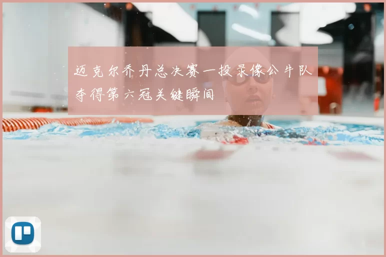 迈克尔乔丹总决赛一投录像公牛队夺得第六冠关键瞬间
