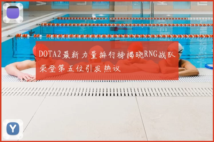 DOTA2最新力量排行榜揭晓RNG战队荣登第五位引发热议