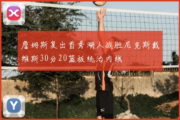 詹姆斯复出首秀湖人战胜尼克斯戴维斯30分20篮板统治内线