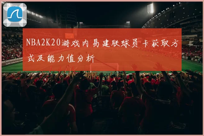 NBA2K20游戏内易建联球员卡获取方式及能力值分析