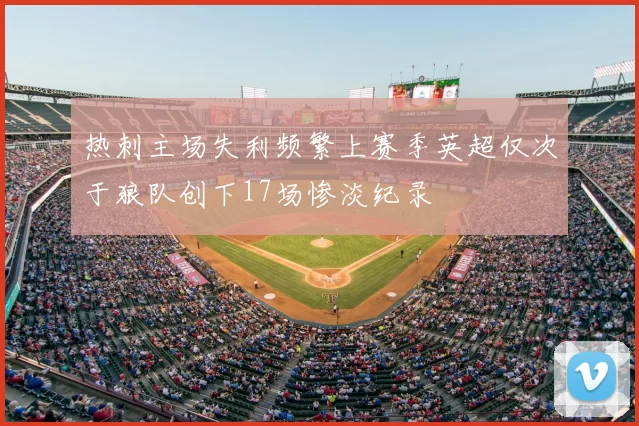 热刺主场失利频繁上赛季英超仅次于狼队创下17场惨淡纪录