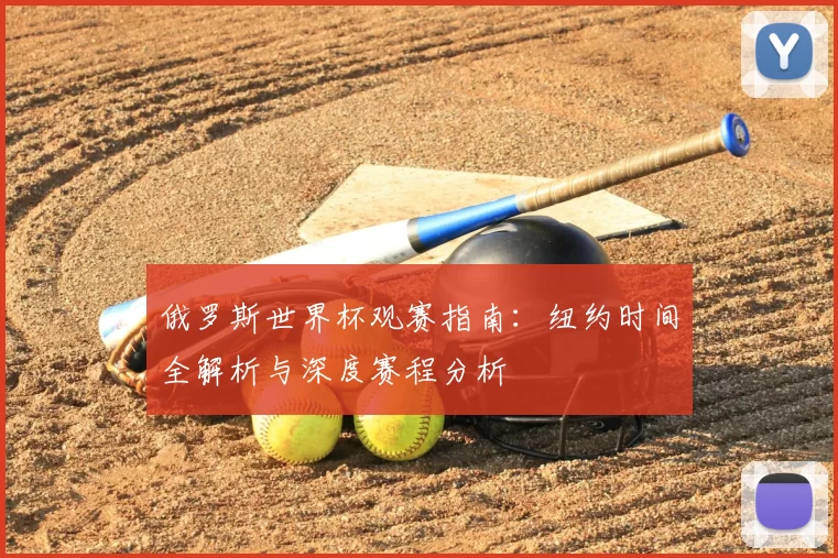 俄罗斯世界杯观赛指南:纽约时间全解析与深度赛程分析