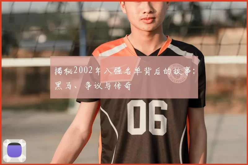 揭秘2002年八强名单背后的故事:黑马、争议与传奇