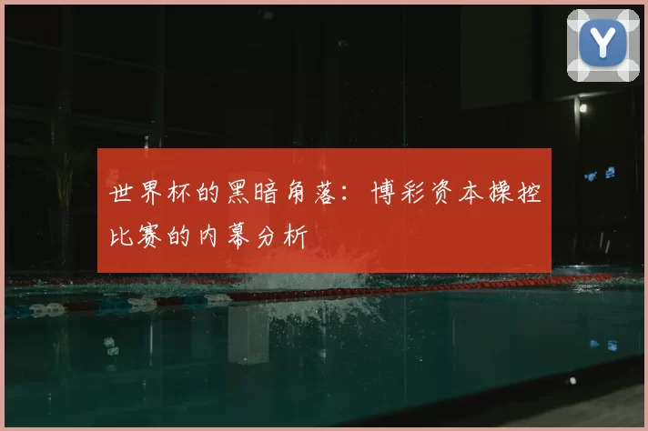 世界杯的黑暗角落:博彩资本操控比赛的内幕分析