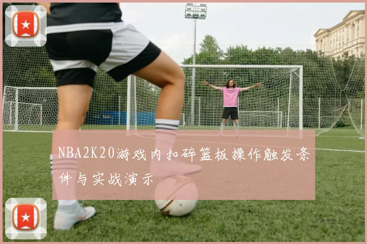 NBA2K20游戏内扣碎篮板操作触发条件与实战演示