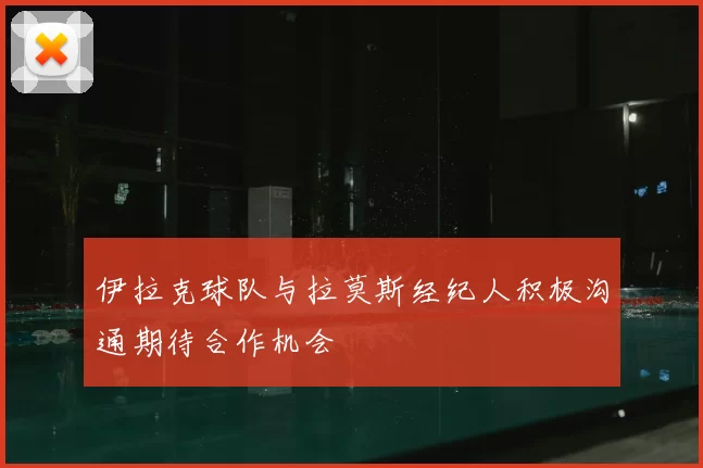 伊拉克球队与拉莫斯经纪人积极沟通期待合作机会