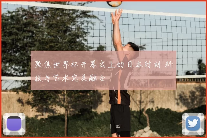 聚焦世界杯开幕式上的日本时刻 科技与艺术完美融合