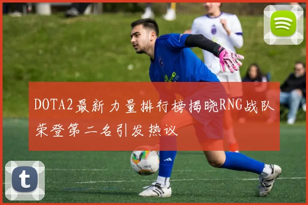 DOTA2最新力量排行榜揭晓RNG战队荣登第二名引发热议