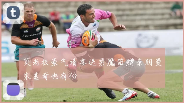 莫老板豪气请客送票魔笛赠亲朋曼朱基奇也有份