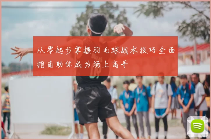 从零起步掌握羽毛球战术技巧全面指南助你成为场上高手