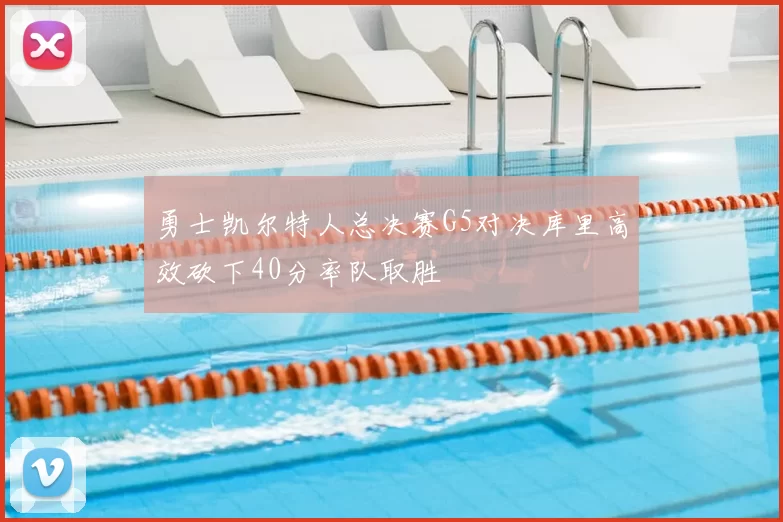 勇士凯尔特人总决赛G5对决库里高效砍下40分率队取胜