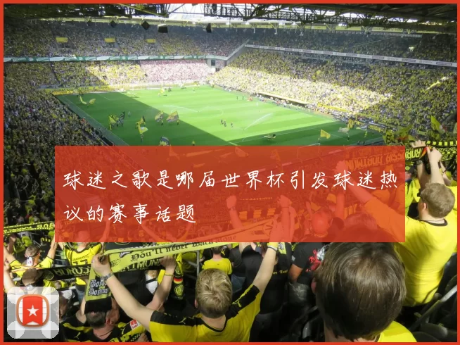 球迷之歌是哪届世界杯引发球迷热议的赛事话题