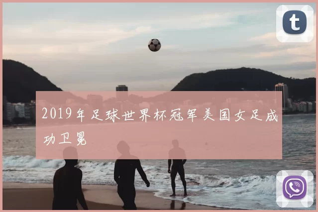 2019年足球世界杯冠军美国女足成功卫冕