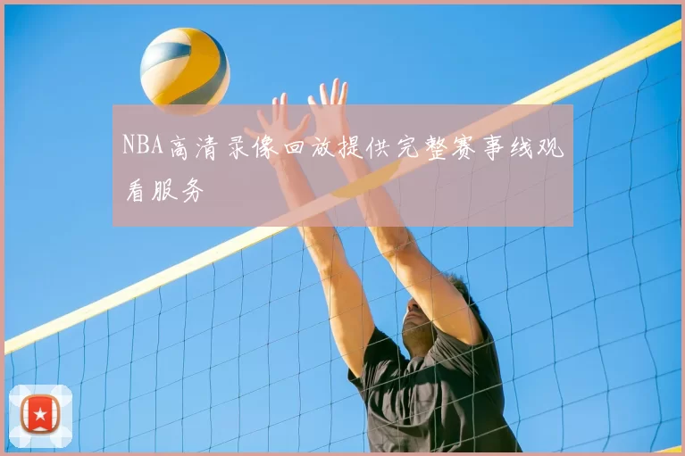 NBA高清录像回放提供完整赛事线观看服务