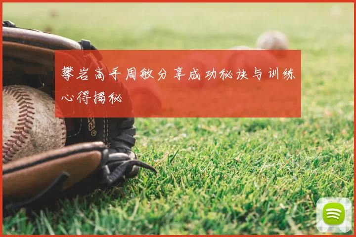 攀岩高手周敏分享成功秘诀与训练心得揭秘