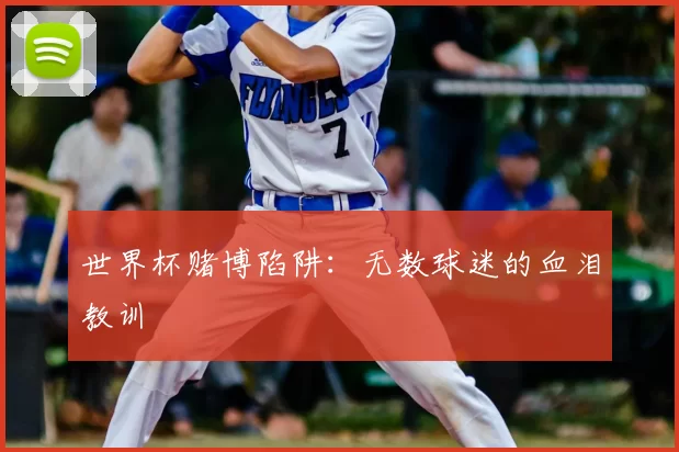 世界杯赌博陷阱:无数球迷的血泪教训