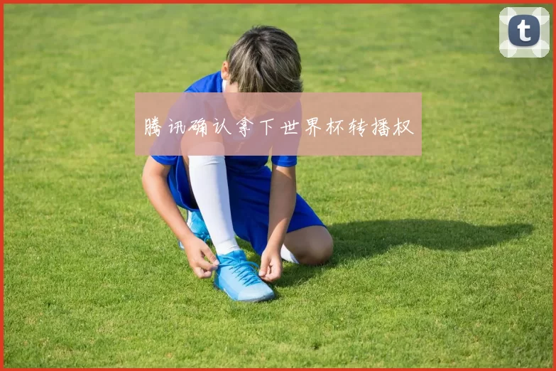 腾讯确认拿下世界杯转播权